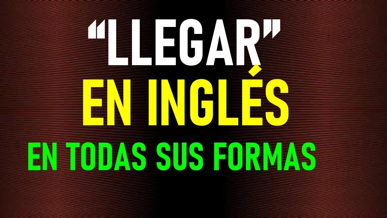 conjugacion del verbo llegar en ingles